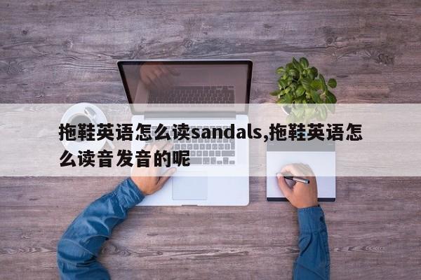拖鞋英语怎么读sandals,拖鞋英语怎么读音发音的呢