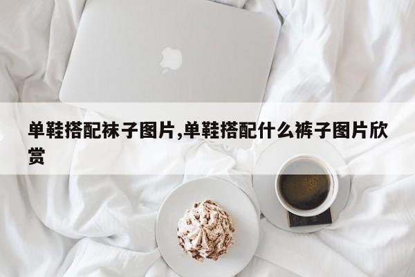 单鞋搭配袜子图片,单鞋搭配什么裤子图片欣赏