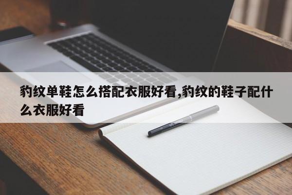 豹纹单鞋怎么搭配衣服好看,豹纹的鞋子配什么衣服好看