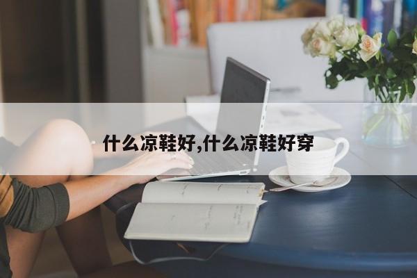 什么凉鞋好,什么凉鞋好穿