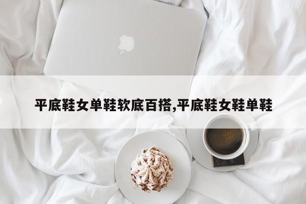 平底鞋女单鞋软底百搭,平底鞋女鞋单鞋