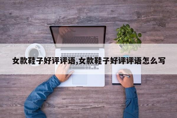 女款鞋子好评评语,女款鞋子好评评语怎么写