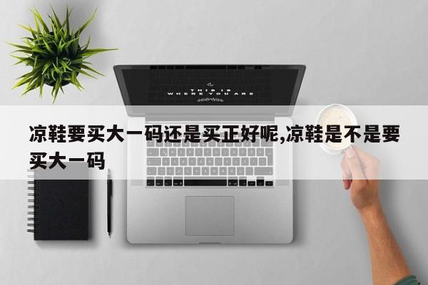 凉鞋要买大一码还是买正好呢,凉鞋是不是要买大一码