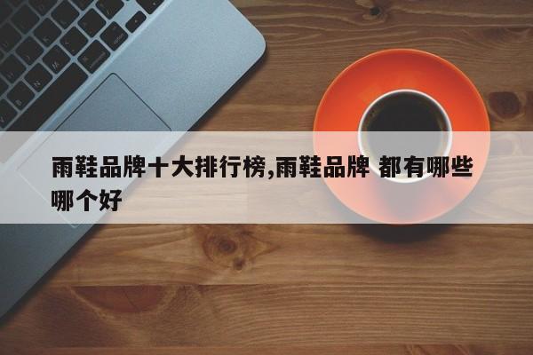 雨鞋品牌十大排行榜,雨鞋品牌 都有哪些 哪个好