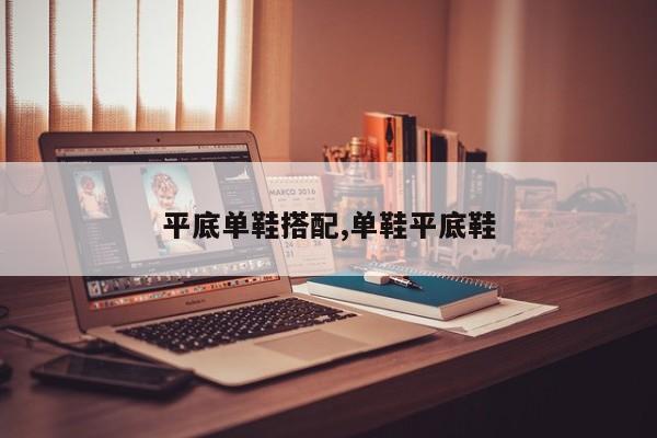 平底单鞋搭配,单鞋平底鞋