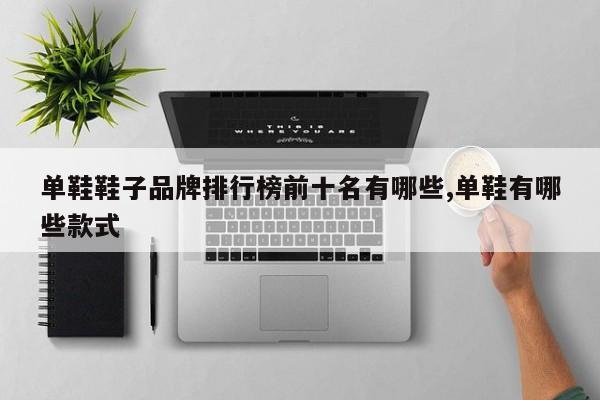 单鞋鞋子品牌排行榜前十名有哪些,单鞋有哪些款式