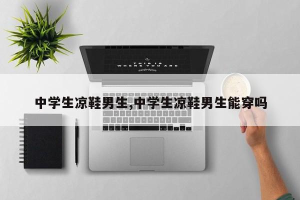 中学生凉鞋男生,中学生凉鞋男生能穿吗