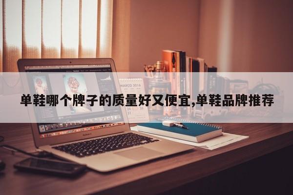 单鞋哪个牌子的质量好又便宜,单鞋品牌推荐