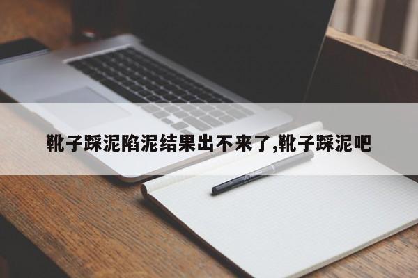 靴子踩泥陷泥结果出不来了,靴子踩泥吧