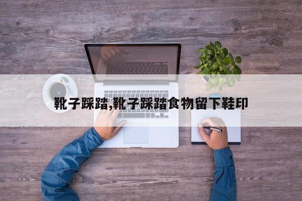 靴子踩踏,靴子踩踏食物留下鞋印