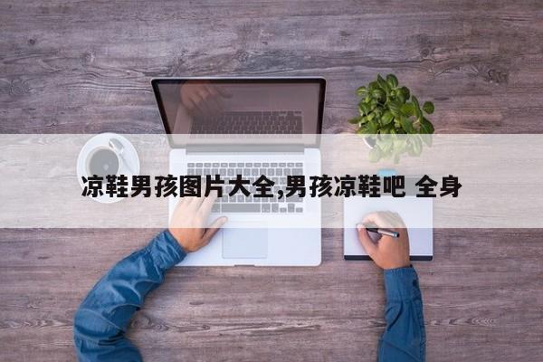 凉鞋男孩图片大全,男孩凉鞋吧 全身