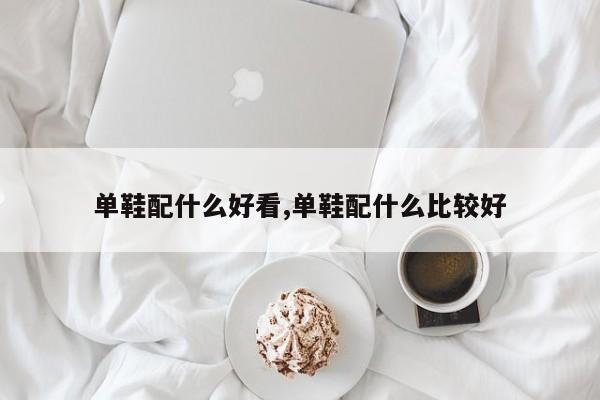 单鞋配什么好看,单鞋配什么比较好