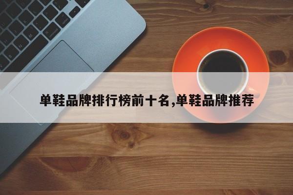 单鞋品牌排行榜前十名,单鞋品牌推荐