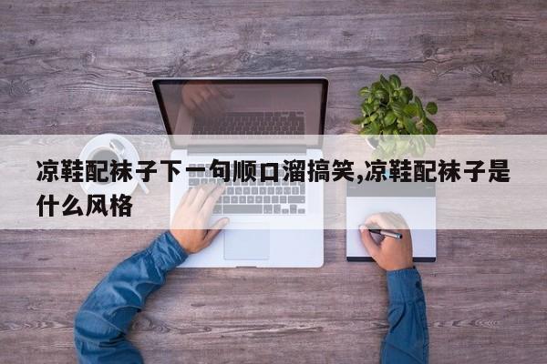 凉鞋配袜子下一句顺口溜搞笑,凉鞋配袜子是什么风格