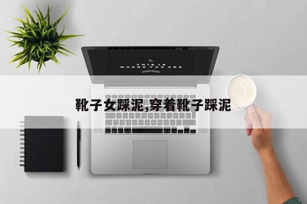 靴子女踩泥,穿着靴子踩泥