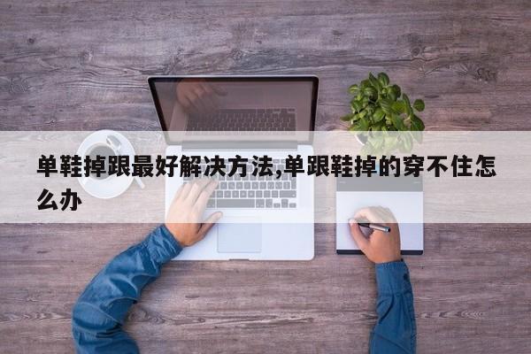 单鞋掉跟最好解决方法,单跟鞋掉的穿不住怎么办