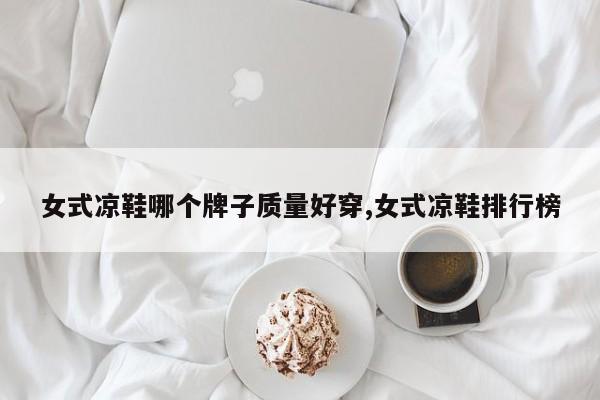 女式凉鞋哪个牌子质量好穿,女式凉鞋排行榜