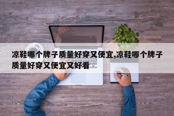 凉鞋哪个牌子质量好穿又便宜,凉鞋哪个牌子质量好穿又便宜又好看