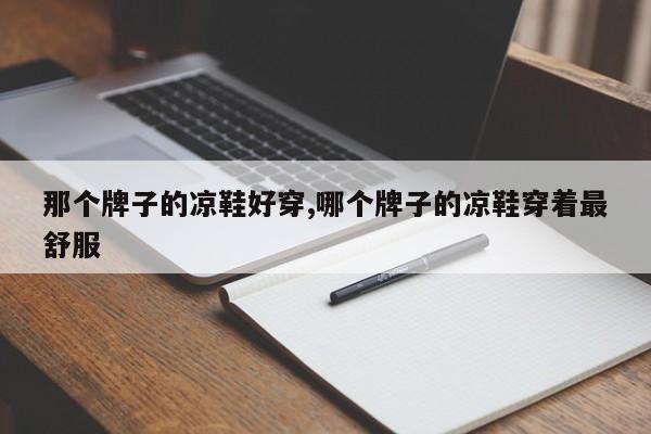 那个牌子的凉鞋好穿,哪个牌子的凉鞋穿着最舒服
