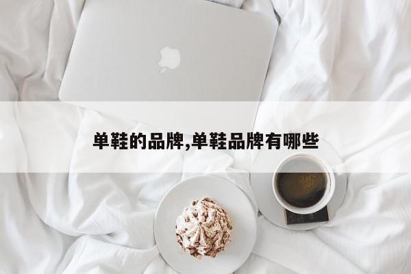 单鞋的品牌,单鞋品牌有哪些
