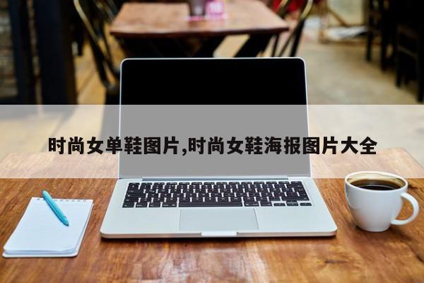 时尚女单鞋图片,时尚女鞋海报图片大全