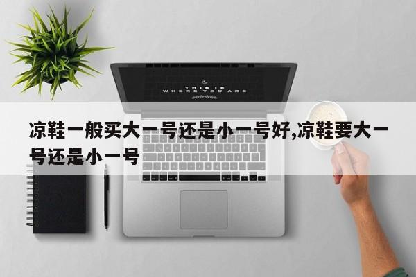 凉鞋一般买大一号还是小一号好,凉鞋要大一号还是小一号