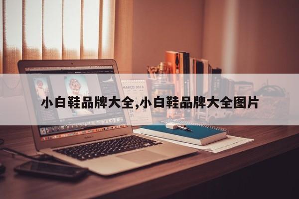 小白鞋品牌大全,小白鞋品牌大全图片