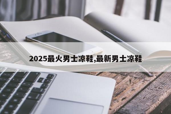 2025最火男士凉鞋,最新男士凉鞋