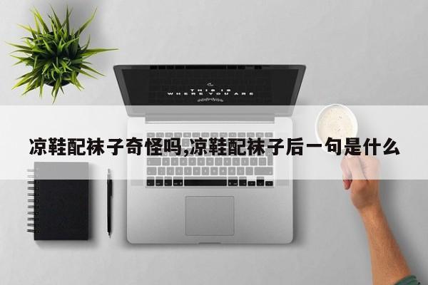 凉鞋配袜子奇怪吗,凉鞋配袜子后一句是什么