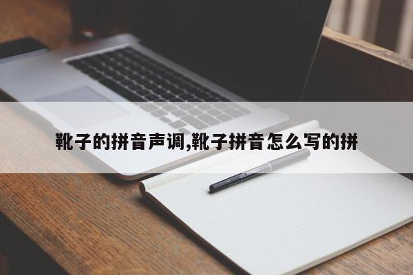 靴子的拼音声调,靴子拼音怎么写的拼
