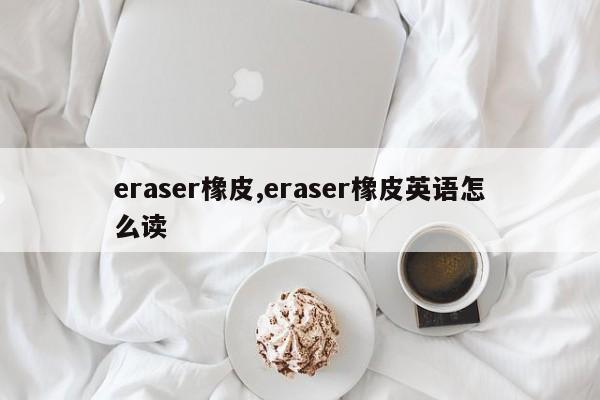 eraser橡皮,eraser橡皮英语怎么读