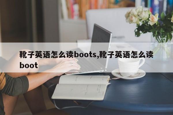 靴子英语怎么读boots,靴子英语怎么读boot