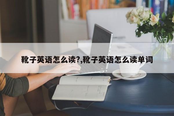 靴子英语怎么读?,靴子英语怎么读单词