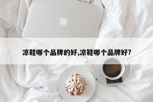 凉鞋哪个品牌的好,凉鞋哪个品牌好?