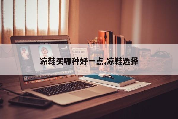 凉鞋买哪种好一点,凉鞋选择