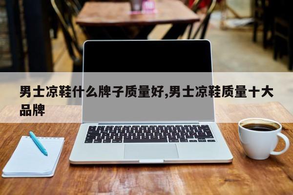 男士凉鞋什么牌子质量好,男士凉鞋质量十大品牌